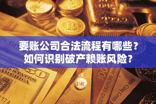 武汉要账公司合法流程有哪些？如何识别破产赖账风险？