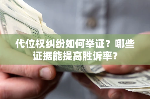 武汉代位权纠纷如何举证？哪些证据能提高胜诉率？