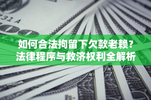 武汉如何合法拘留下欠款老赖？法律程序与救济权利全解析