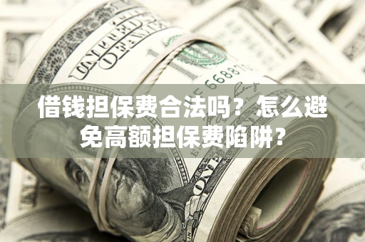武汉借钱担保费合法吗？怎么避免高额担保费陷阱？
