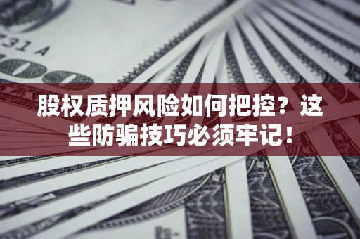 武汉股权质押风险如何把控？这些防骗技巧必须牢记！