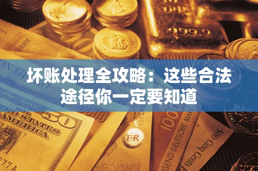 武汉坏账处理全攻略：这些合法途径你一定要知道