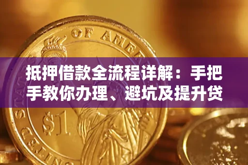 武汉抵押借款全流程详解：手把手教你办理、避坑及提升贷款额度