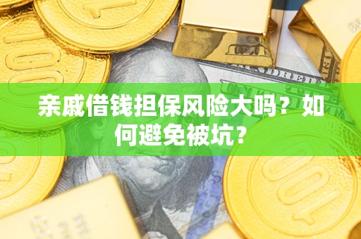武汉亲戚借钱担保风险大吗？如何避免被坑？