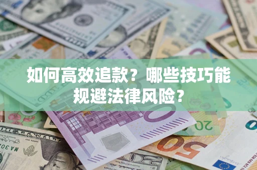 武汉如何高效追款？哪些技巧能规避法律风险？