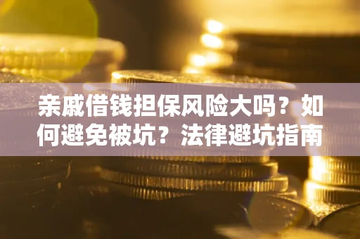 武汉亲戚借钱担保风险大吗？如何避免被坑？法律避坑指南