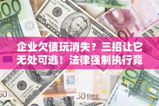 武汉企业欠债玩消失？三招让它无处可逃！法律强制执行竟比讨债公司还狠？