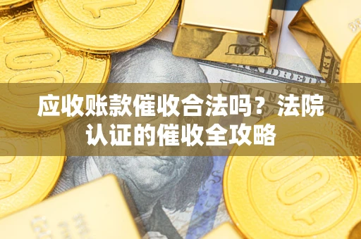 武汉应收账款催收合法吗？法院认证的催收全攻略