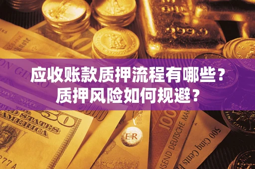 武汉应收账款质押流程有哪些？质押风险如何规避？