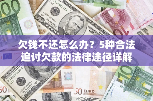 武汉欠钱不还怎么办？5种合法追讨欠款的法律途径详解