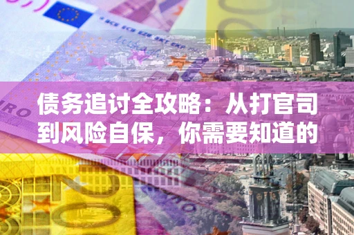 武汉债务追讨全攻略：从打官司到风险自保，你需要知道的法律智慧