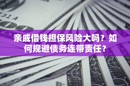 武汉亲戚借钱担保风险大吗？如何规避债务连带责任？