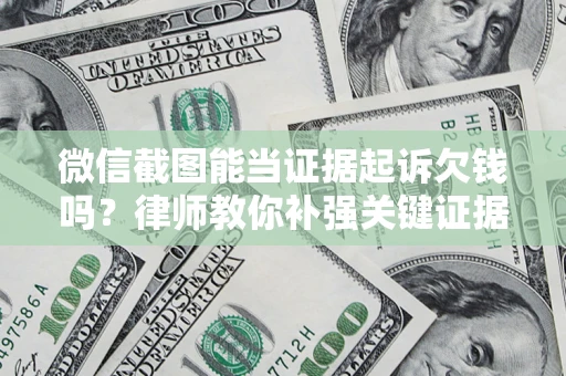 武汉微信截图能当证据起诉欠钱吗？律师教你补强关键证据