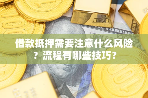 武汉借款抵押需要注意什么风险？流程有哪些技巧？