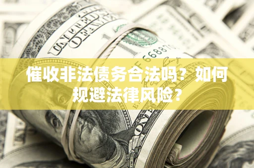 武汉催收非法债务合法吗？如何规避法律风险？