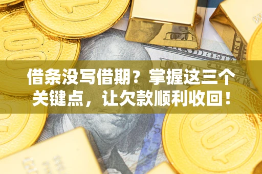 武汉借条没写借期？掌握这三个关键点，让欠款顺利收回！