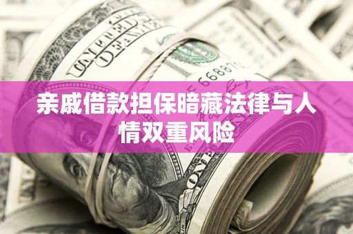 武汉亲戚借款担保暗藏法律与人情双重风险