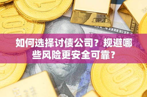 武汉如何选择讨债公司？规避哪些风险更安全可靠？