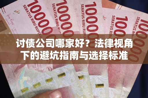 武汉讨债公司哪家好？法律视角下的避坑指南与选择标准