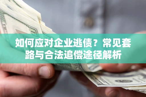 武汉如何应对企业逃债？常见套路与合法追偿途径解析