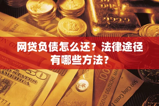 武汉网贷负债怎么还？法律途径有哪些方法？