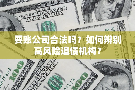 武汉要账公司合法吗？如何辨别高风险追债机构？