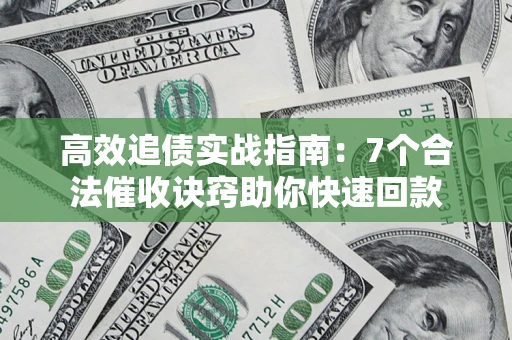 武汉高效追债实战指南：7个合法催收诀窍助你快速回款