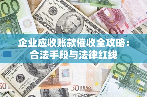 武汉企业应收账款催收全攻略：合法手段与法律红线