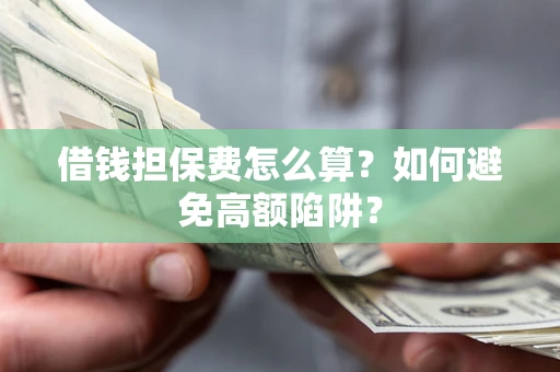 武汉借钱担保费怎么算？如何避免高额陷阱？