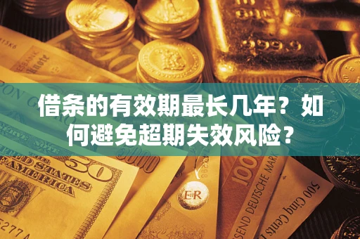 武汉借条的有效期最长几年？如何避免超期失效风险？