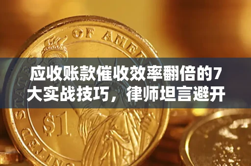 武汉应收账款催收效率翻倍的7大实战技巧，律师坦言避开这些法律雷区最关键