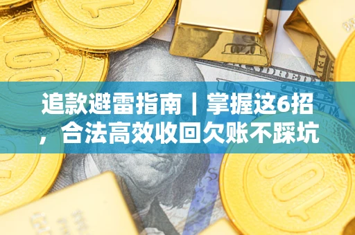 武汉追款避雷指南｜掌握这6招，合法高效收回欠账不踩坑