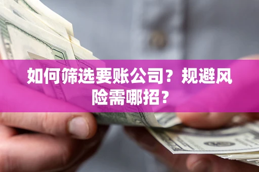 武汉如何筛选要账公司？规避风险需哪招？