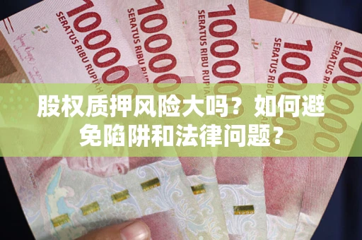 武汉股权质押风险大吗？如何避免陷阱和法律问题？