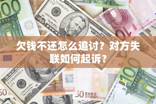 武汉欠钱不还怎么追讨？对方失联如何起诉？