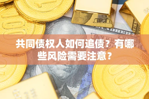 武汉共同债权人如何追债？有哪些风险需要注意？