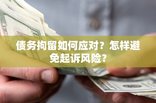 武汉债务拘留如何应对？怎样避免起诉风险？