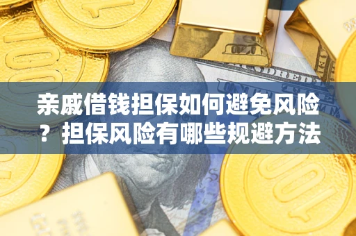 武汉亲戚借钱担保如何避免风险？担保风险有哪些规避方法？