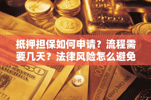 武汉抵押担保如何申请？流程需要几天？法律风险怎么避免？避坑指南