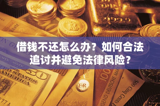 武汉借钱不还怎么办？如何合法追讨并避免法律风险？
