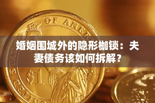 武汉婚姻围城外的隐形枷锁：夫妻债务该如何拆解？