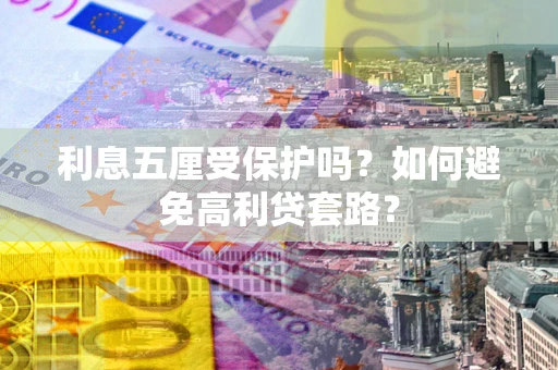 武汉利息五厘受保护吗？如何避免高利贷套路？