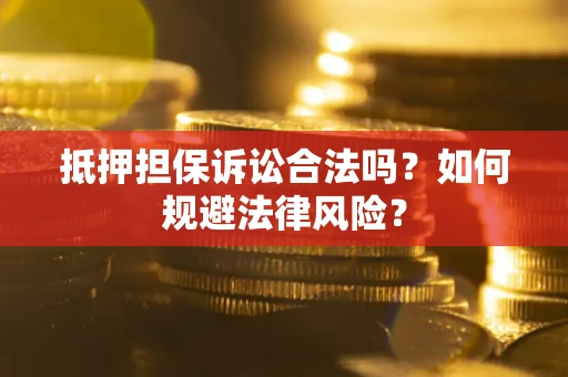 武汉抵押担保诉讼合法吗？如何规避法律风险？