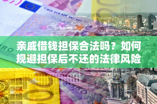 武汉亲戚借钱担保合法吗？如何规避担保后不还的法律风险？