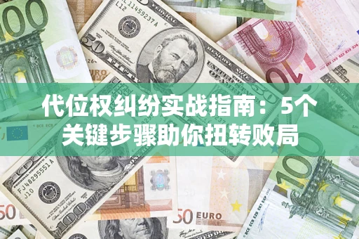 武汉代位权纠纷实战指南：5个关键步骤助你扭转败局