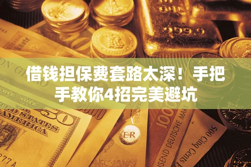 武汉借钱担保费套路太深！手把手教你4招完美避坑