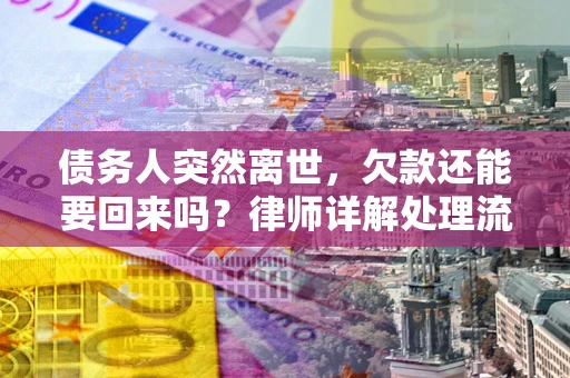 武汉债务人突然离世，欠款还能要回来吗？律师详解处理流程