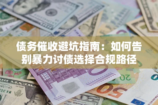 武汉债务催收避坑指南：如何告别暴力讨债选择合规路径