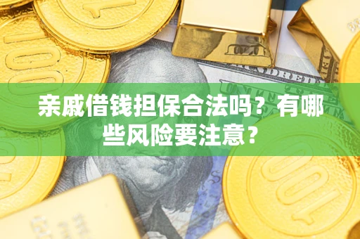武汉亲戚借钱担保合法吗？有哪些风险要注意？