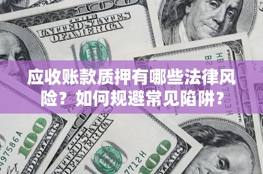 武汉应收账款质押有哪些法律风险？如何规避常见陷阱？